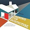 Drawing for Architects: How to Explore Concepts, Define Elements, and Create Effective Built Design through Illustration