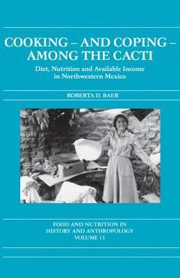 Cooking and Coping Among the Cacti: Diet, Nutrition and Available Income in Northwestern Mexico (Food and Nutrition in History and Anthropology)