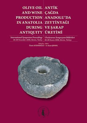 Antikçagda Anadolu'da Zeytinyagi ve Sarap Üretimi / Olive Oil and Wine Production in Anatolia During Antiquity: Internatiional Symposium proceedings, ... Mersin, Turkey (English and Turkish Edition)
