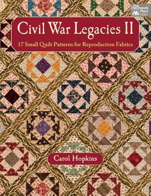 Civil War Legacies II: 17 Small Quilt Patterns for Reproduction Fabrics (Civil War Legacies, #2)