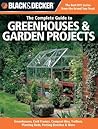 The Complete Guide to Greenhouses & Garden Projects: Greenhouses, Cold Frames, Compost Bins, Trellises, Planting Beds, Potting Benches & More