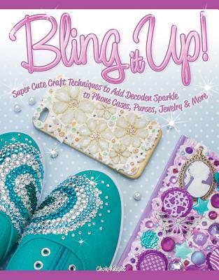 Bling It Up!: Super Cute Craft Techniques to Add Decoden Sparkle to Phone Cases, Purses, Jewelry & More