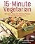 15-Minute Vegetarian Recipes: 200 Quick, Easy, and Delicious Recipes the Whole Family Will Love