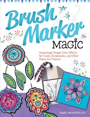 Brush Marker Magic: Surprisingly Simple Color Effects for Cards, Scrapbooks, and Other Paper Art Projects (Paperback)