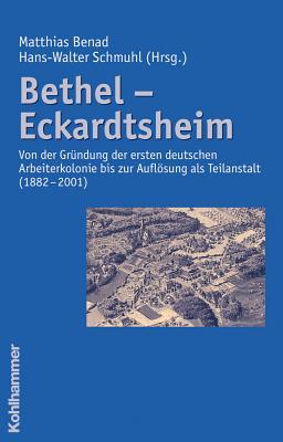 Bethel - Eckardtsheim: Von Der Gruendung Der Ersten Deutschen Arbeiterkolonie Bis Zur Auflosung Als Teilanstalt 1882-2001 (German Edition)