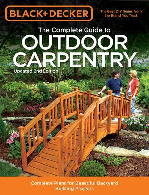 The Complete Guide to Outdoor Carpentry: Complete Plans for Beautiful Backyard Building Projects (Paperback)