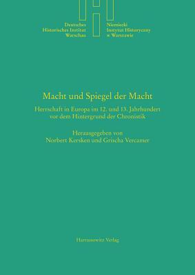 Macht und Spiegel der Macht: Herrschaft in Europa im 12. und 13. Jahrhundert vor dem Hintergrund der Chronistik (Deutsches Historisches Institut Warschau) (German Edition)