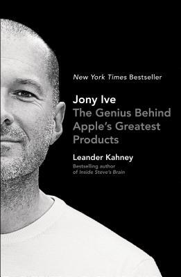 Jony Ive: The Genius Behind Apple's Greatest Products by Leander Kahney