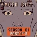 Moth City: Season 1, part 1 of 2