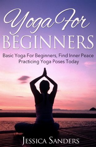 Yoga For Beginners: Basic Yoga For Beginners, Find Inner Peace Practicing Yoga Poses Today (Starting Yoga, Yoga Workouts Book 1)
