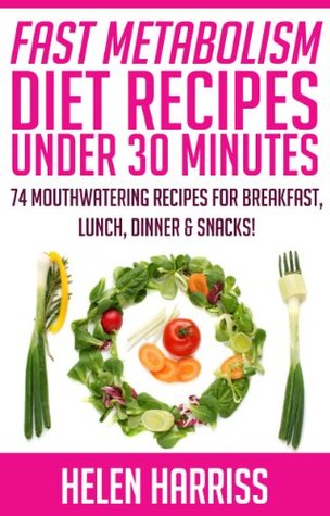 Fast Metabolism Diet Cookbook With Recipes Under 30 Minutes - 74 Mouth-Watering Recipes for Breakfast, Lunch, Dinner, & Snacks (Recipes for All 3 Phases Included!)