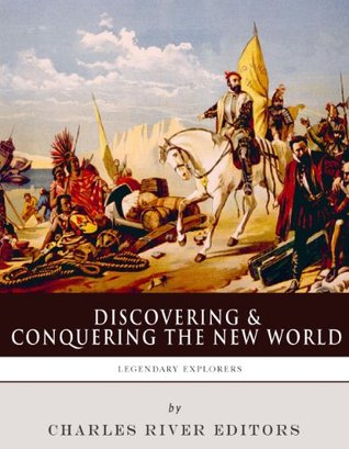 Discovering and Conquering the New World: The Lives and Legacies of Christopher Columbus, Hernán Cortés and Francisco Pizarro (Kindle Edition)