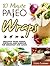 10-Minute Paleo Wraps: Delicious Paleo Wraps, Tortillas, and Burritos for Breakfast and Lunch