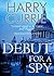 Debut for a Spy by Harry Currie Debut for a Spy by Harry Currie