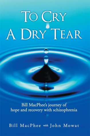 To Cry a Dry Tear: Bill MacPhee's Journey of Hope and Recovery with Schizophrenia (Kindle Edition)