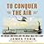 To Conquer the Air: The Wright Brothers and the Great Race for Flight