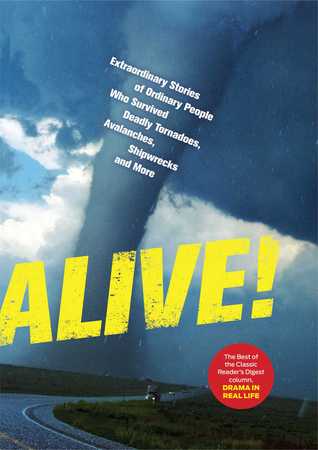 Alive! : Extraordinary Stories of Ordinary People Who Survived Deadly Tornadoes, Avalanches, Shipwrecks and More!