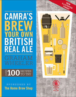 Camra S Brew Your Own British Real Ale Over 100 Recipes To Try By Graham Wheeler