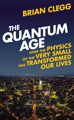The Quantum Age: How the Physics of the Very Small has Transformed Our Lives (Hardcover)