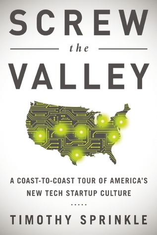 Screw the Valley: A Coast-to-Coast Tour of America's New Tech Startup Culture: New York, Boulder, Austin, Raleigh, Detroit, Las Vegas, Kansas City (Hardcover)