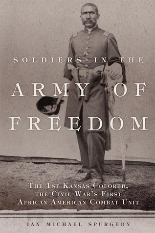 Soldiers in the Army of Freedom: The 1st Kansas Colored, the Civil War's First African American Combat Unit (Volume 47) (Campaigns and Commanders Series)