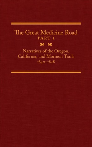 The Great Medicine Road, Part 1: Narratives of the Oregon, California, and Mormon Trails, 1840–1848 (Volume 24) (The American Trails Series)
