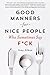 Good Manners for Nice People Who Sometimes Say F*ck by Amy Alkon
