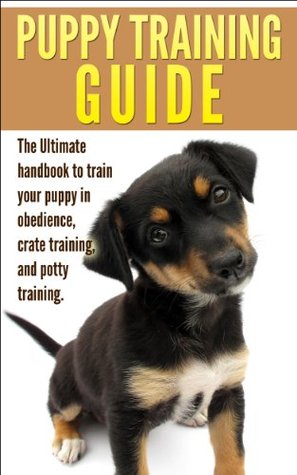 Puppy Training Guide: The Ultimate handbook to train your puppy in obedience, crate training and potty training (Kindle Edition)
