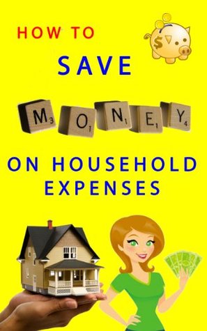 How to Save Money on Household Expenses: Great tips that will help you save a lot of money! (Kindle Edition)
