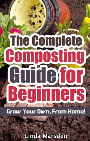 The Complete Composting Guide for Beginners: Grow Your Own From Home! (Kindle Edition)