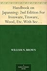 Handbook on Japanning: 2nd Edition For Ironware, Tinware, Wood, Etc. With Sections on Tinplating and Galvanizing