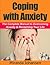 Coping with Anxiety: The Complete Manual to Overcoming Anxiety & Reclaiming Your Life