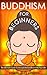 Buddhism: For Beginners! The Ultimate Guide To Incorporate Buddhism Into Your Life - A Buddhism Approach For More Energy, Focus, And Inner Peace (Buddhism, ... Happiness, Yoga, Anxiety, Mindfulness)