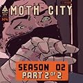 Moth City: Season 2, part 2 of 2