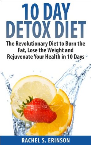 10 Day Detox Diet: The Revolutionary Diet to Burn the Fat, Lose the Weight and Rejuvenate Your Health in 10 Days (diets, detox, immune system, weight loss ... lose weight, weight loss fast, detox diet)