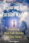 Beyond Time Travel - Exploring Our Parallel Worlds: Amazing Real Life Stories in the News