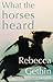 What the Horses Heard by Rebecca Gethin