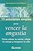 10 Soluciones simples para vencer la angustia. Como calmar tu mente, relajar tu cuerpo y recuperar tu vida