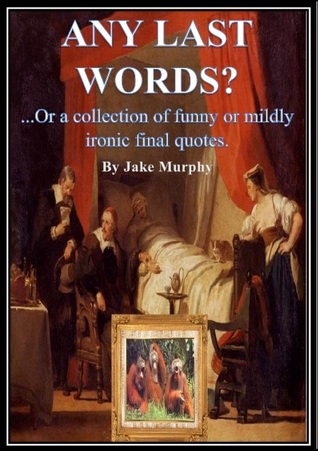 Any Last Words? or A Collection of Funny or Mildly Ironic Final Quotes