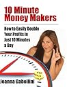 10 Minute Money Makers: How to Easily Double Your Profits in Just 10 Minutes a Day