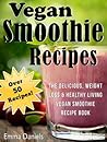 Vegan Smoothie Recipes: The Delicious, Weight Loss & Healthy Living Vegan Smoothie Recipe Book