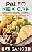 Paleo Mexican: Amazingly Good Tex-Mex Paleo Cuisines At Home! (100% Authentic Recipes)