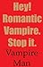 Hey! Romantic Vampire. Stop...