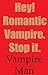 Hey! Romantic Vampire. Stop it.