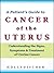 A Patient’s Guide to Cancer of the Uterus: Understanding the  Signs, Symptoms, and Treatment of Uterine Cancer