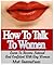 How to Talk to Women,Dummies Guide For How To Talk To Girls and How To Break The Ice: Learn To Become Natural and Confident With Any Woman