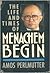 The Life and Times of Menachem Begin by Amos Perlmutter