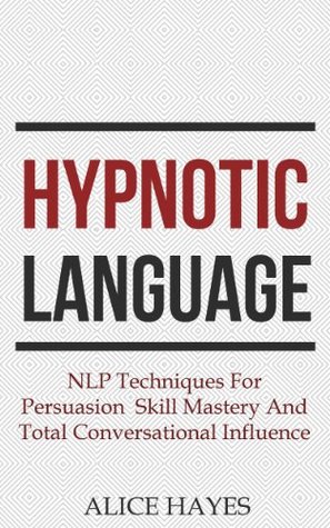 Hypnotic Language: NLP Techniques For Persuasion Skill Mastery And Total Conversational Influence (Kindle Edition)