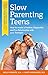 Slow Parenting Teens: How to Create a Positive, Respectful, and Fun Relationship with Your Teenager