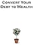 Covert Your Debt to Wealth.